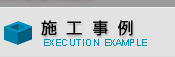 施工事例　｜　EXECUTION EXAMPLE